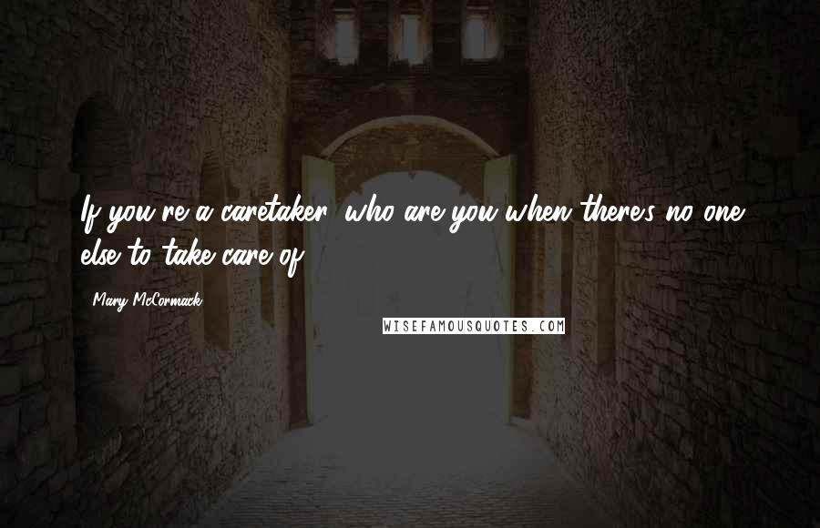 Mary McCormack Quotes: If you're a caretaker, who are you when there's no one else to take care of?