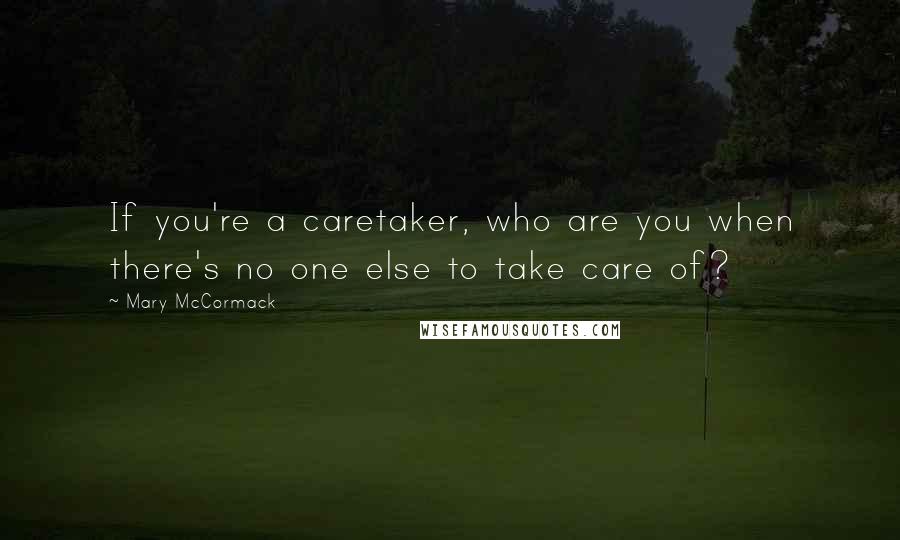 Mary McCormack Quotes: If you're a caretaker, who are you when there's no one else to take care of?