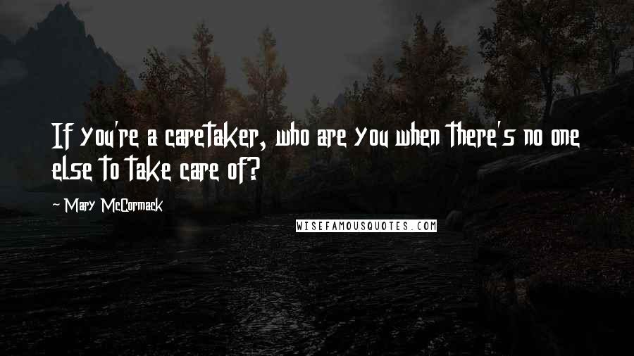 Mary McCormack Quotes: If you're a caretaker, who are you when there's no one else to take care of?