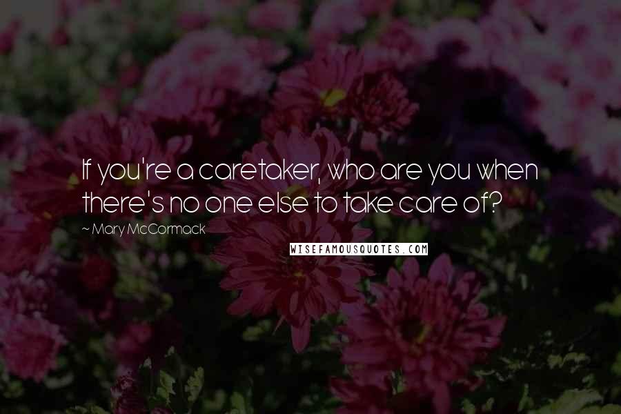 Mary McCormack Quotes: If you're a caretaker, who are you when there's no one else to take care of?