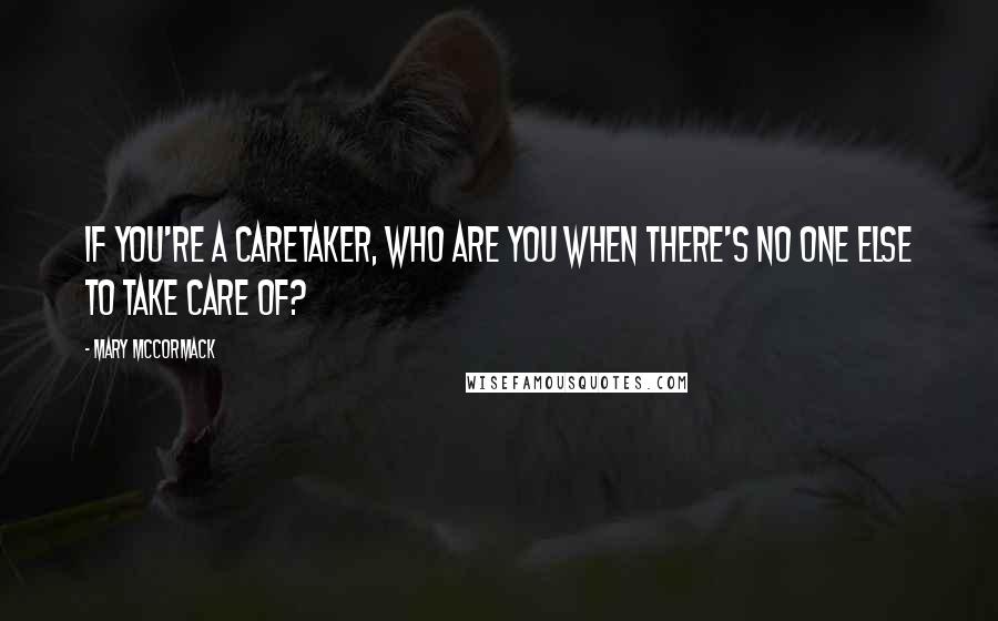 Mary McCormack Quotes: If you're a caretaker, who are you when there's no one else to take care of?