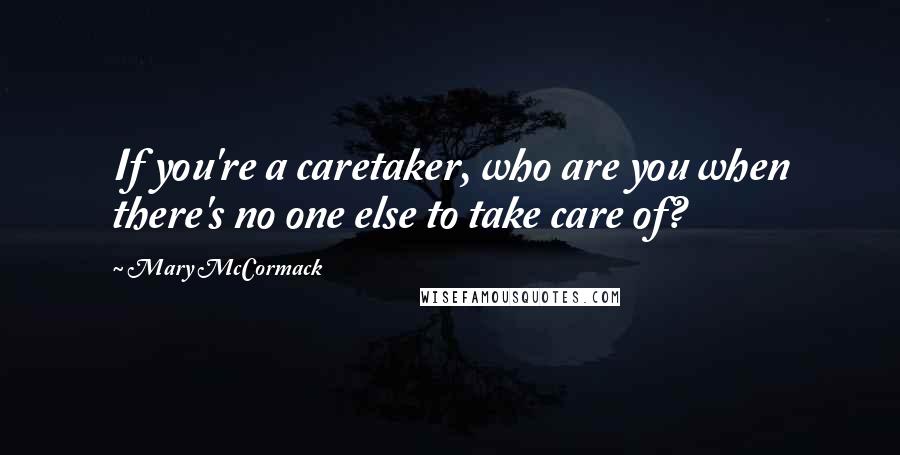 Mary McCormack Quotes: If you're a caretaker, who are you when there's no one else to take care of?