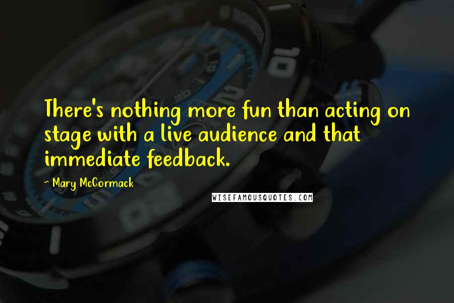 Mary McCormack Quotes: There's nothing more fun than acting on stage with a live audience and that immediate feedback.