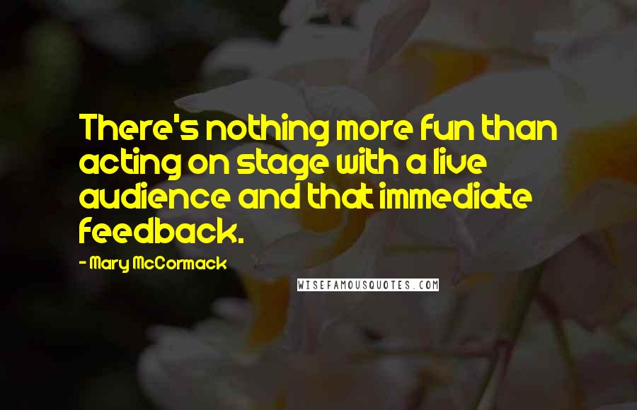 Mary McCormack Quotes: There's nothing more fun than acting on stage with a live audience and that immediate feedback.