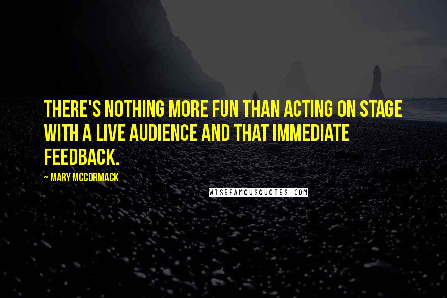 Mary McCormack Quotes: There's nothing more fun than acting on stage with a live audience and that immediate feedback.