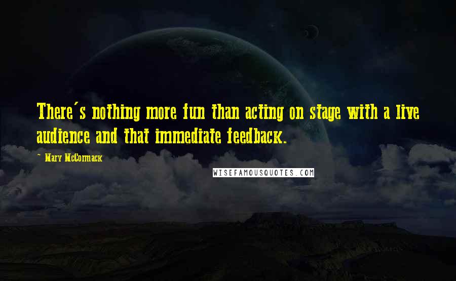 Mary McCormack Quotes: There's nothing more fun than acting on stage with a live audience and that immediate feedback.