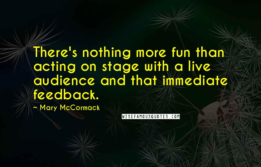 Mary McCormack Quotes: There's nothing more fun than acting on stage with a live audience and that immediate feedback.