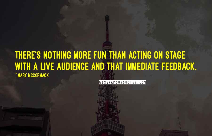 Mary McCormack Quotes: There's nothing more fun than acting on stage with a live audience and that immediate feedback.