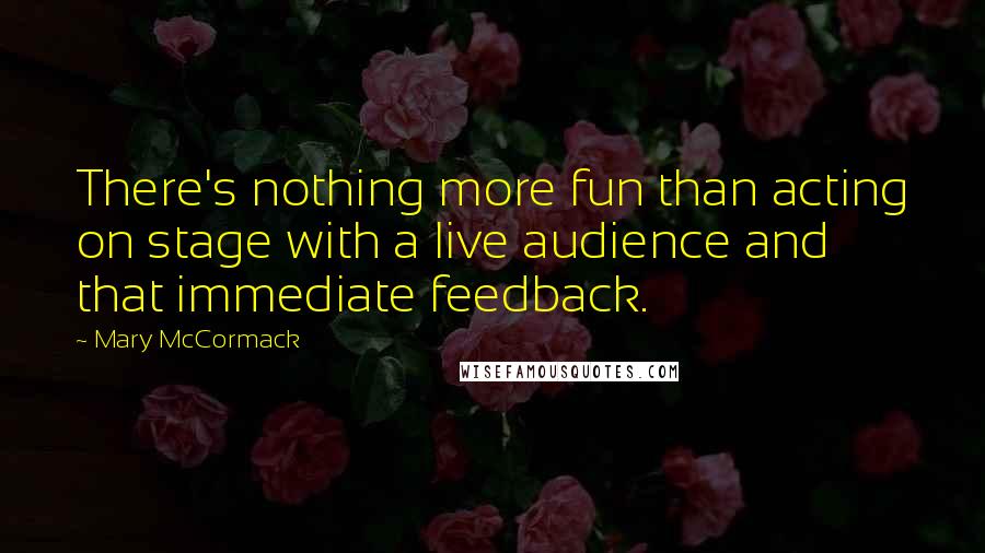 Mary McCormack Quotes: There's nothing more fun than acting on stage with a live audience and that immediate feedback.