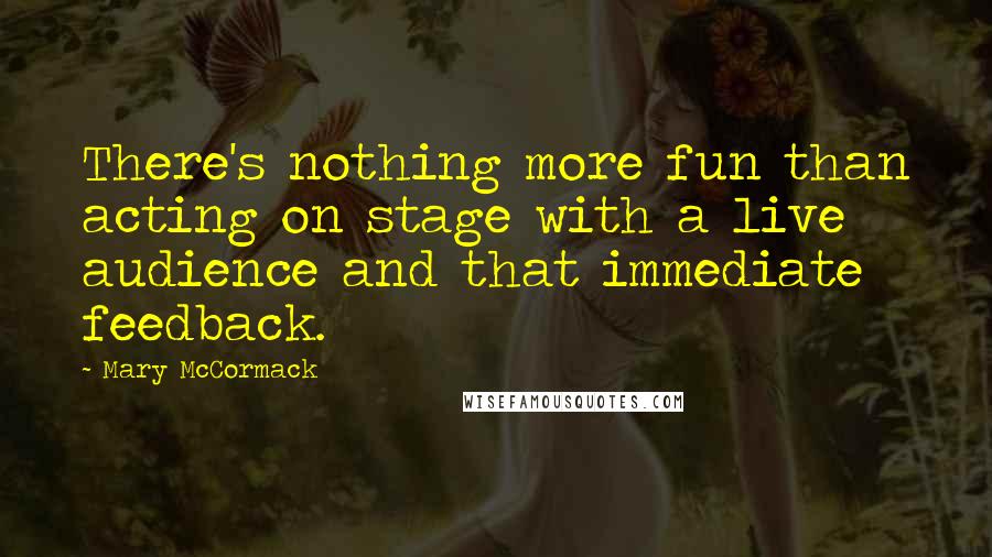 Mary McCormack Quotes: There's nothing more fun than acting on stage with a live audience and that immediate feedback.