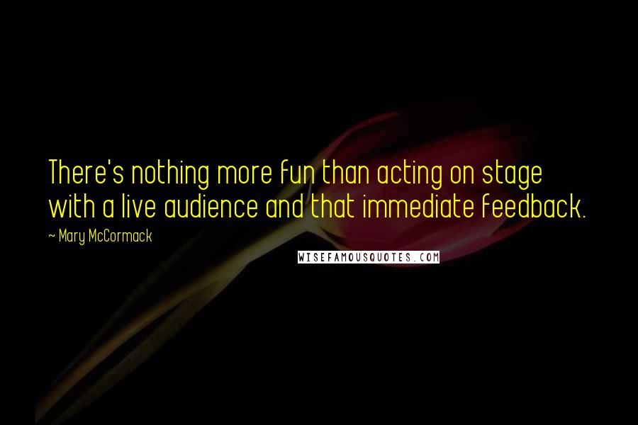 Mary McCormack Quotes: There's nothing more fun than acting on stage with a live audience and that immediate feedback.