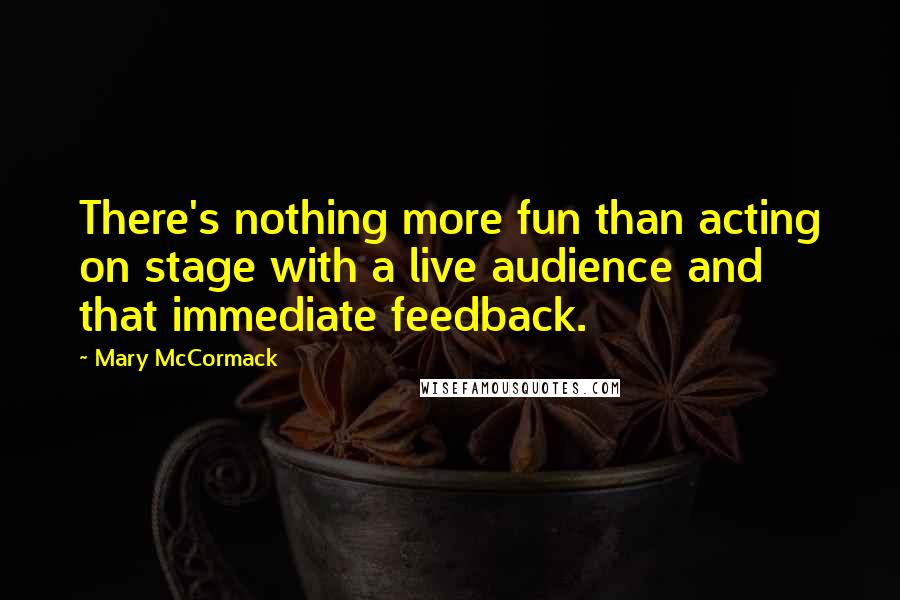 Mary McCormack Quotes: There's nothing more fun than acting on stage with a live audience and that immediate feedback.