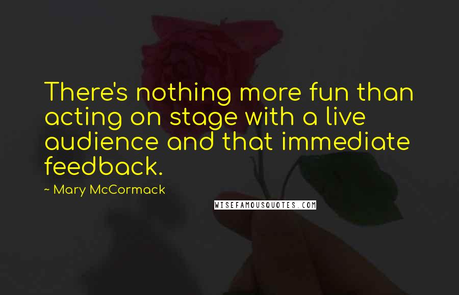 Mary McCormack Quotes: There's nothing more fun than acting on stage with a live audience and that immediate feedback.