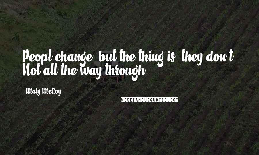 Mary McCoy Quotes: Peopl change, but the thing is, they don't. Not all the way through.