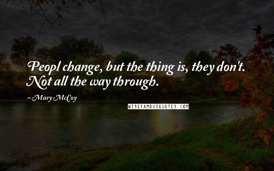 Mary McCoy Quotes: Peopl change, but the thing is, they don't. Not all the way through.