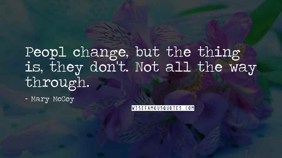 Mary McCoy Quotes: Peopl change, but the thing is, they don't. Not all the way through.