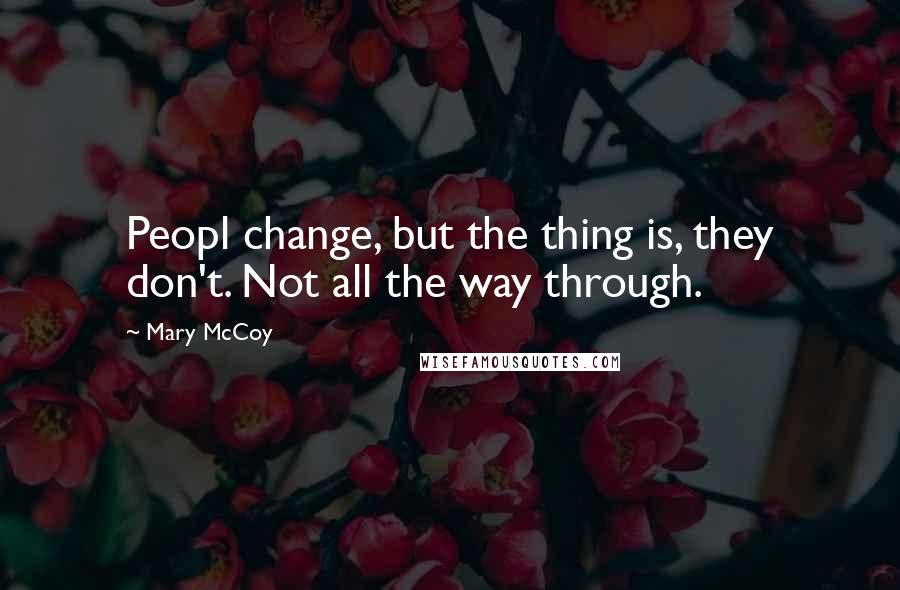 Mary McCoy Quotes: Peopl change, but the thing is, they don't. Not all the way through.