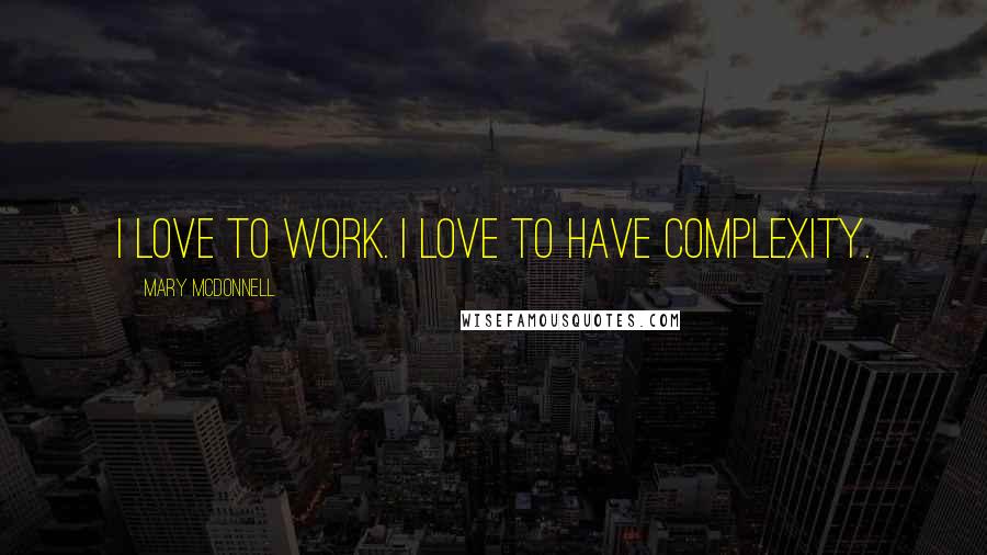 Mary McDonnell Quotes: I love to work. I love to have complexity.
