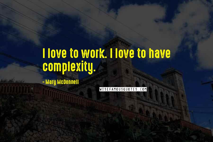 Mary McDonnell Quotes: I love to work. I love to have complexity.