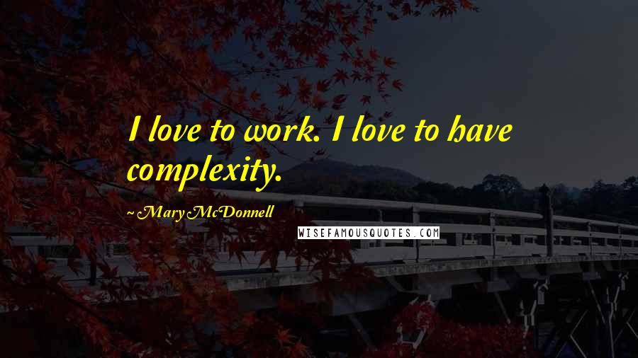 Mary McDonnell Quotes: I love to work. I love to have complexity.