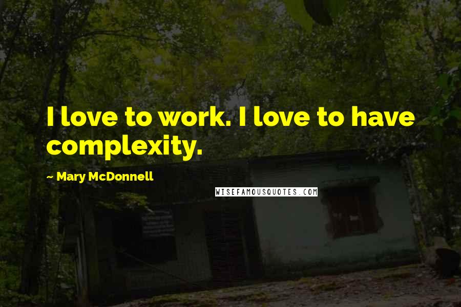 Mary McDonnell Quotes: I love to work. I love to have complexity.