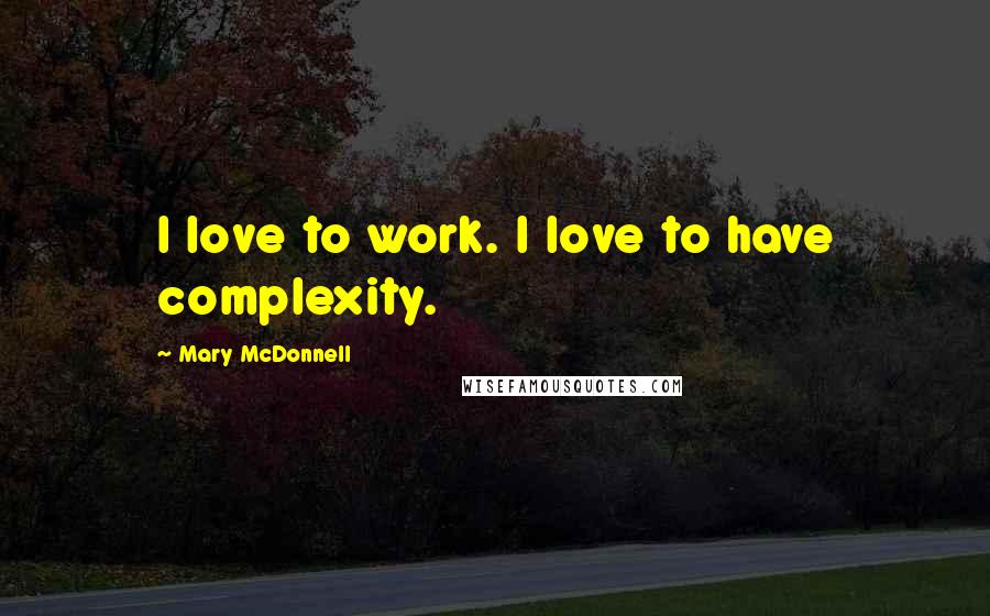 Mary McDonnell Quotes: I love to work. I love to have complexity.