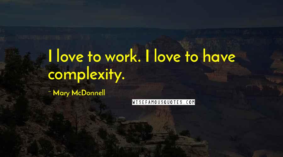 Mary McDonnell Quotes: I love to work. I love to have complexity.