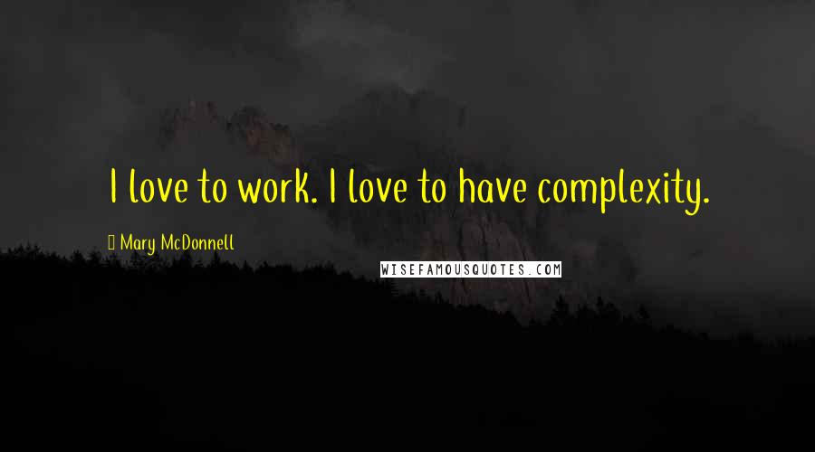 Mary McDonnell Quotes: I love to work. I love to have complexity.