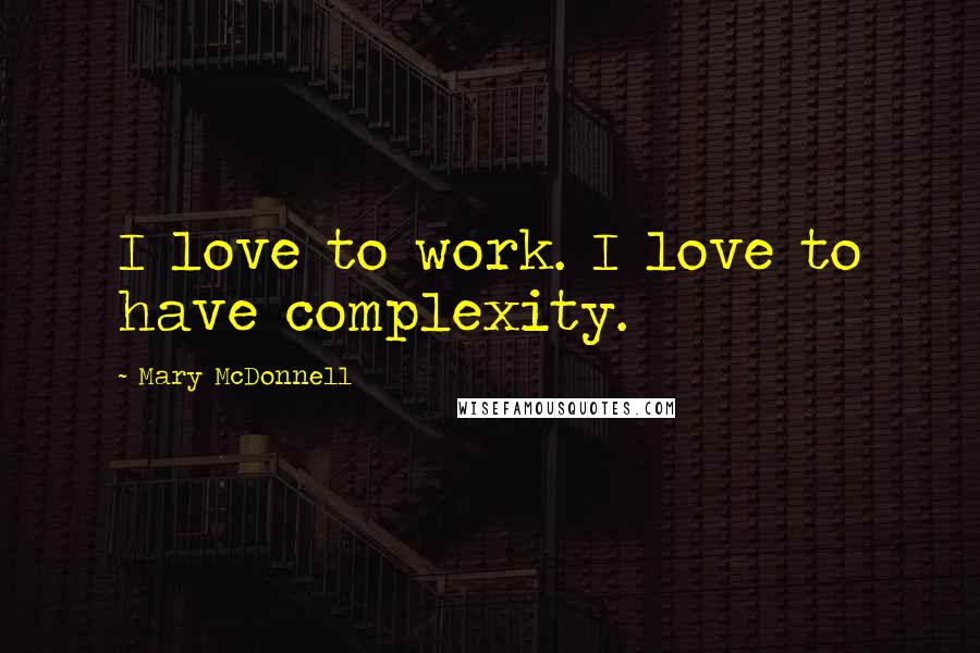 Mary McDonnell Quotes: I love to work. I love to have complexity.