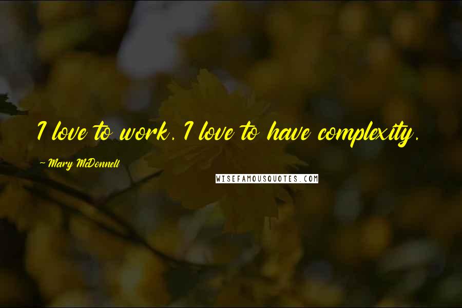 Mary McDonnell Quotes: I love to work. I love to have complexity.