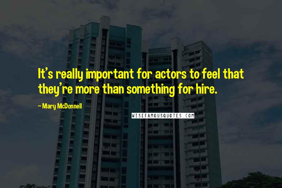 Mary McDonnell Quotes: It's really important for actors to feel that they're more than something for hire.