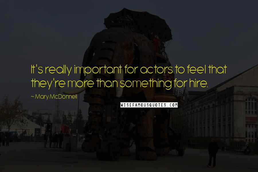 Mary McDonnell Quotes: It's really important for actors to feel that they're more than something for hire.