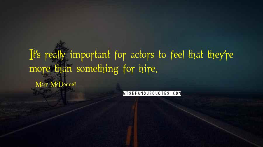 Mary McDonnell Quotes: It's really important for actors to feel that they're more than something for hire.