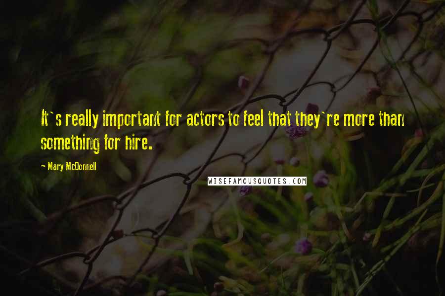 Mary McDonnell Quotes: It's really important for actors to feel that they're more than something for hire.