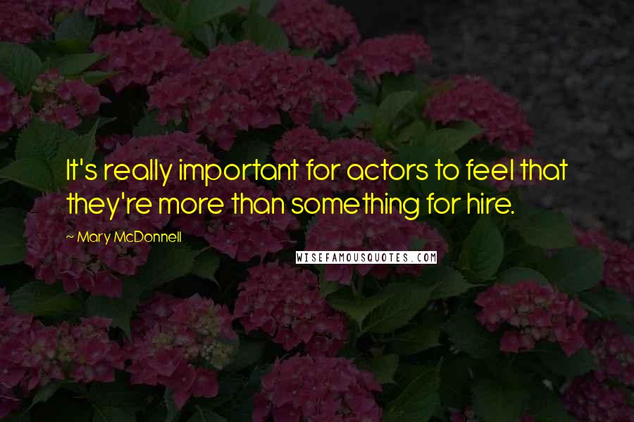 Mary McDonnell Quotes: It's really important for actors to feel that they're more than something for hire.