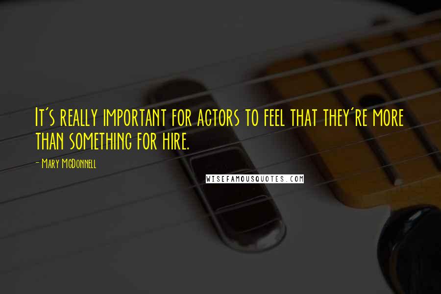 Mary McDonnell Quotes: It's really important for actors to feel that they're more than something for hire.