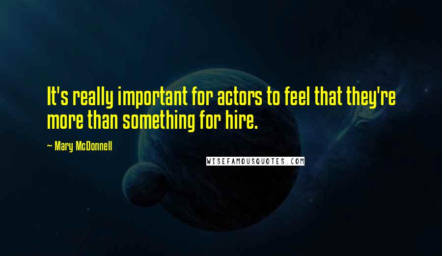 Mary McDonnell Quotes: It's really important for actors to feel that they're more than something for hire.