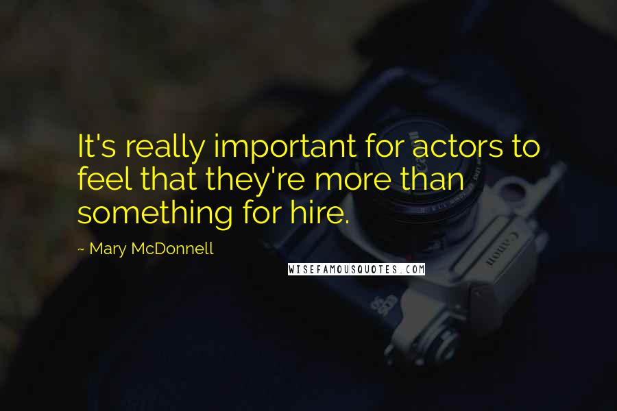 Mary McDonnell Quotes: It's really important for actors to feel that they're more than something for hire.