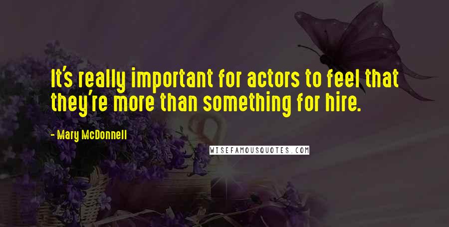 Mary McDonnell Quotes: It's really important for actors to feel that they're more than something for hire.