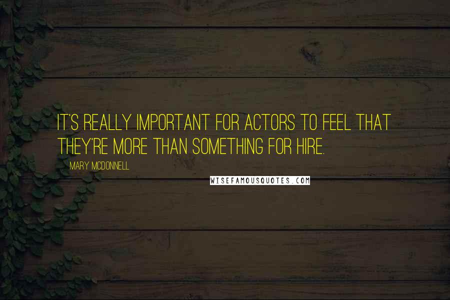 Mary McDonnell Quotes: It's really important for actors to feel that they're more than something for hire.