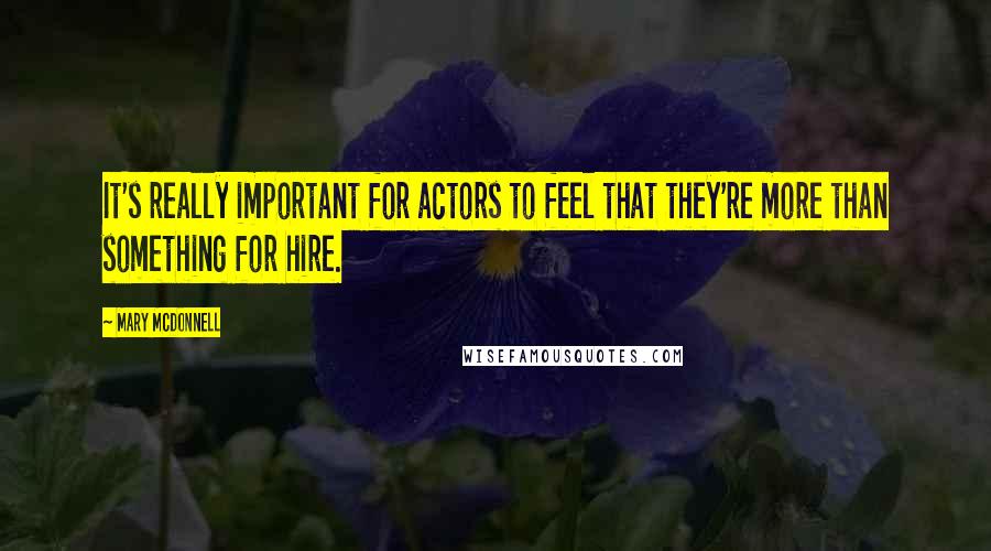 Mary McDonnell Quotes: It's really important for actors to feel that they're more than something for hire.