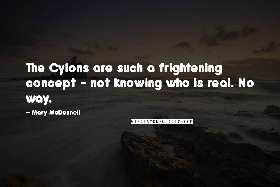 Mary McDonnell Quotes: The Cylons are such a frightening concept - not knowing who is real. No way.