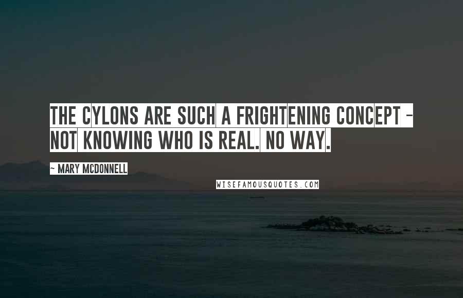 Mary McDonnell Quotes: The Cylons are such a frightening concept - not knowing who is real. No way.