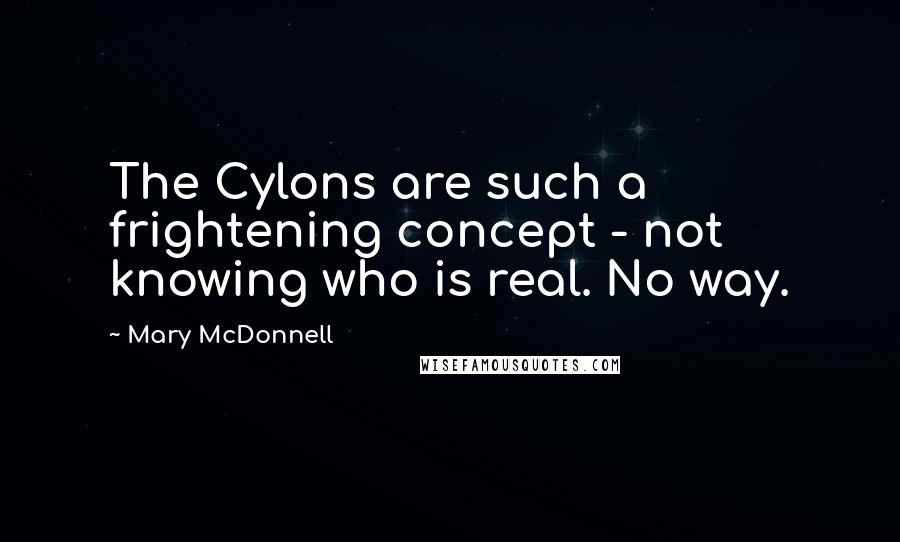 Mary McDonnell Quotes: The Cylons are such a frightening concept - not knowing who is real. No way.