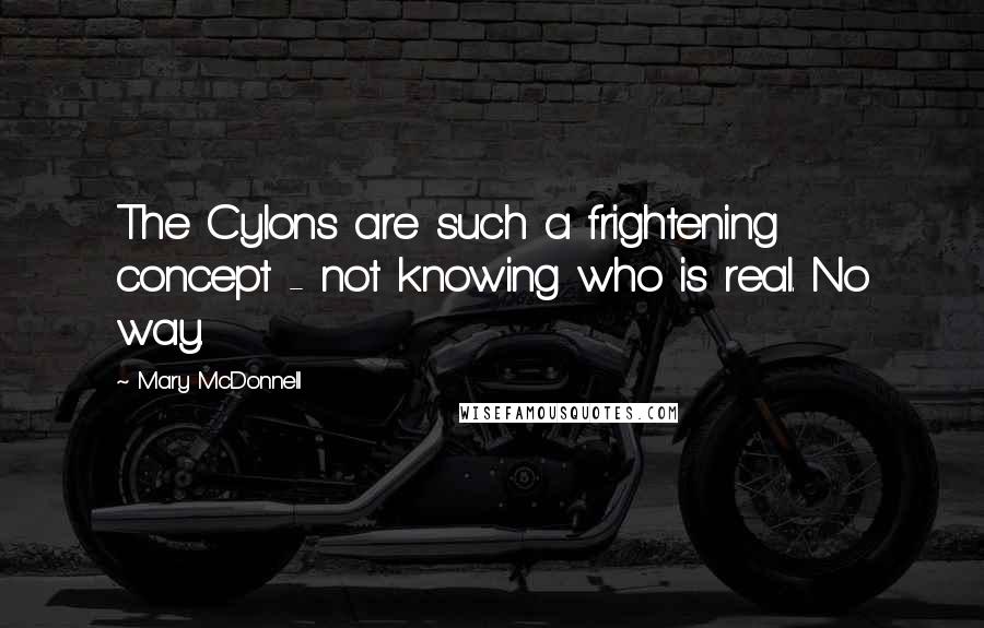 Mary McDonnell Quotes: The Cylons are such a frightening concept - not knowing who is real. No way.