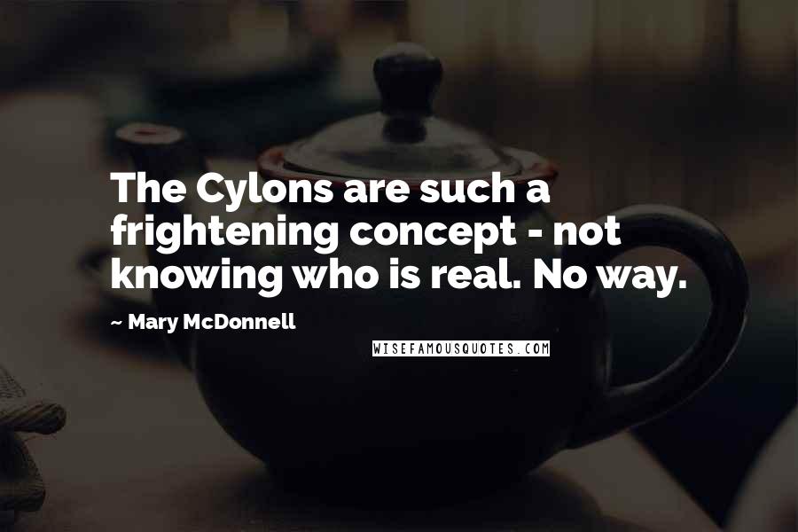 Mary McDonnell Quotes: The Cylons are such a frightening concept - not knowing who is real. No way.