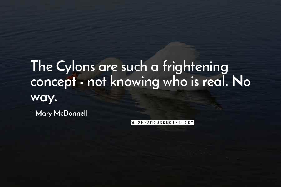 Mary McDonnell Quotes: The Cylons are such a frightening concept - not knowing who is real. No way.