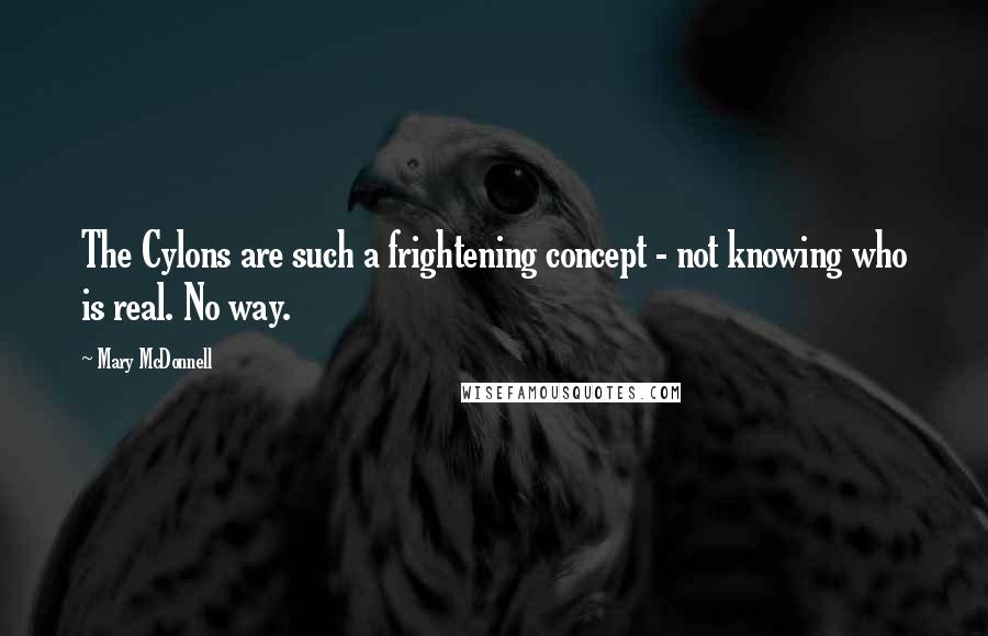 Mary McDonnell Quotes: The Cylons are such a frightening concept - not knowing who is real. No way.