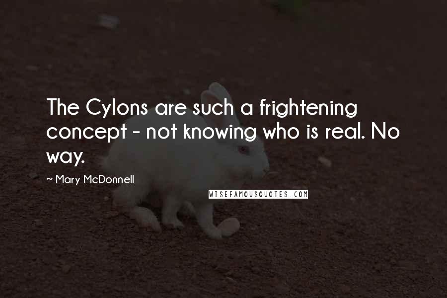 Mary McDonnell Quotes: The Cylons are such a frightening concept - not knowing who is real. No way.