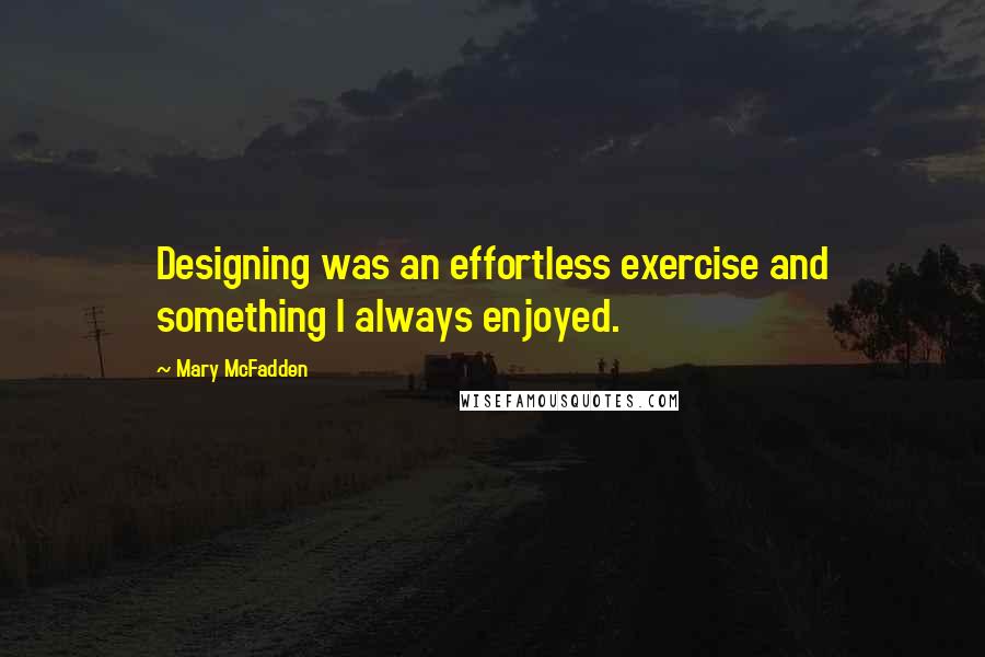 Mary McFadden Quotes: Designing was an effortless exercise and something I always enjoyed.